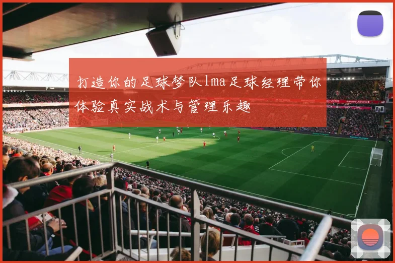 打造你的足球梦队lma足球经理带你体验真实战术与管理乐趣