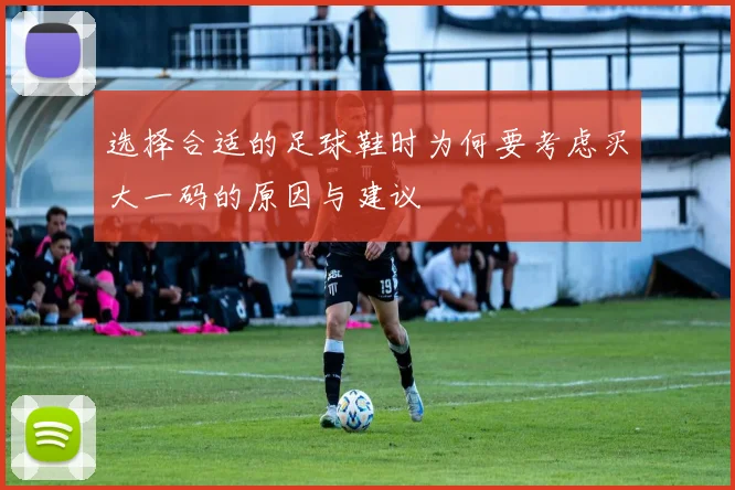 选择合适的足球鞋时为何要考虑买大一码的原因与建议
