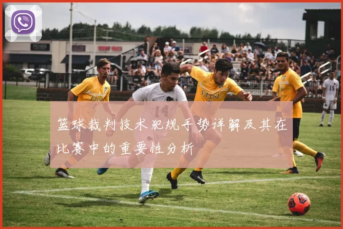 篮球裁判技术犯规手势详解及其在比赛中的重要性分析