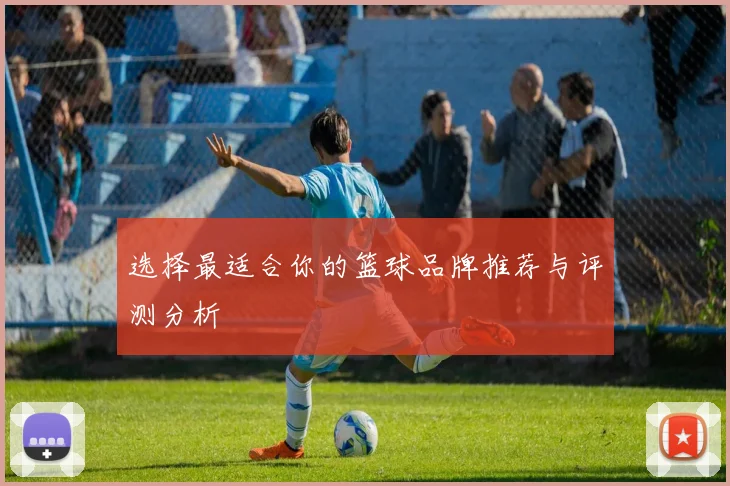 选择最适合你的篮球品牌推荐与评测分析